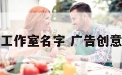 好听的广告工作室名字 广告创意工作室名字