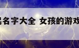 女孩游戏起名字大全 女孩的游戏名字大全2015