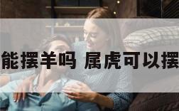 属虎能摆羊吗 属虎可以摆什么