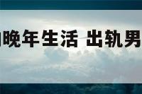 男人出轨后的晚年生活 出轨男人晚年会幸福吗