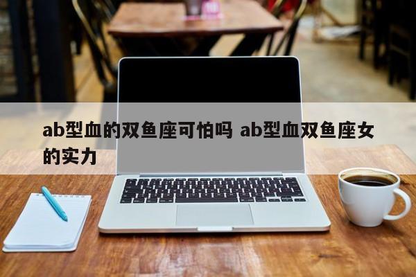 ab型血的双鱼座可怕吗 ab型血双鱼座女的实力