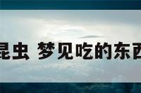 梦见吃死的昆虫 梦见吃的东西里有死虫子