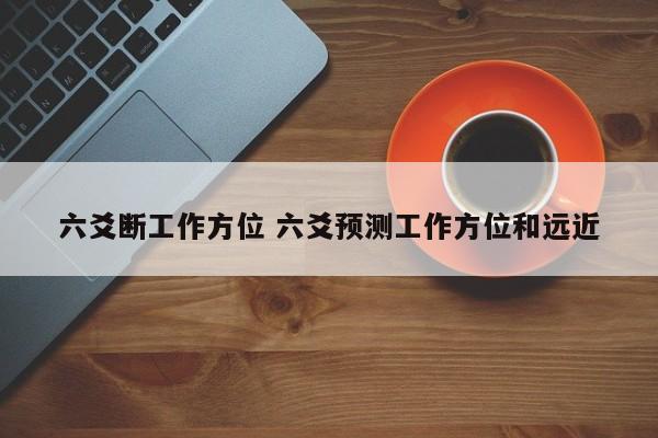 六爻断工作方位 六爻预测工作方位和远近