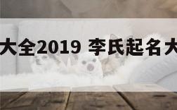 李氏起名大全2019 李氏起名大全男孩名字三个字