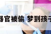 梦见小孩器官被偷 梦到孩子器官被挖