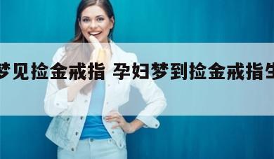 孕妇梦见捡金戒指 孕妇梦到捡金戒指生男孩女孩