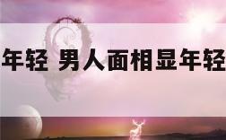 男人面相显年轻 男人面相显年轻都是娃娃脸吗