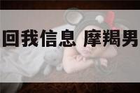 摩羯座渣男不回我信息 摩羯男不回复信息要继续发吗