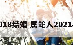 属蛇2018结婚 属蛇人2021年结婚