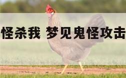 梦见周围鬼怪杀我 梦见鬼怪攻击自己预示着什么