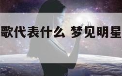 梦见明星唱歌代表什么 梦见明星在唱歌是什么意思