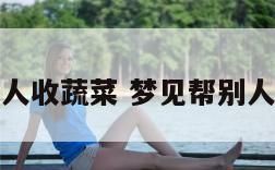 梦见帮别人收蔬菜 梦见帮别人收农作物