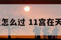 11宫天蝎座怎么过 11宫在天蝎会怎么样