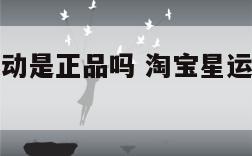 淘宝星运运动是正品吗 淘宝星运运动是正品吗是真的吗