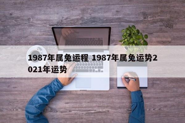 1987年属兔运程 1987年属兔运势2021年运势