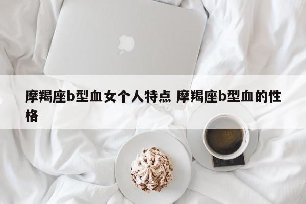 摩羯座b型血女个人特点 摩羯座b型血的性格