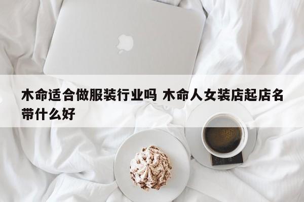 木命适合做服装行业吗 木命人女装店起店名带什么好