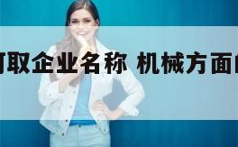 机械类如何取企业名称 机械方面的公司取什么名字好