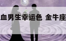 金牛座b型血男生幸运色 金牛座b型血性格特点