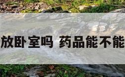 药品能放卧室吗 药品能不能放卧室