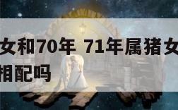 71属猪女和70年 71年属猪女和70年属狗男相配吗