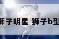 b型血狮子明星 狮子b型血女生