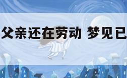 梦见已故的父亲还在劳动 梦见已故的父亲在干活好不好