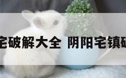 阴阳宅破解大全 阴阳宅镇破大全