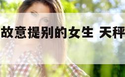 天秤座男生故意提别的女生 天秤男拿别的女生气你